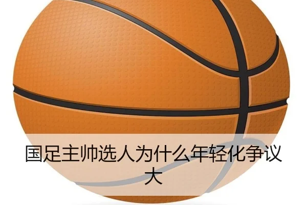 国足主帅选人为什么年轻化争议大