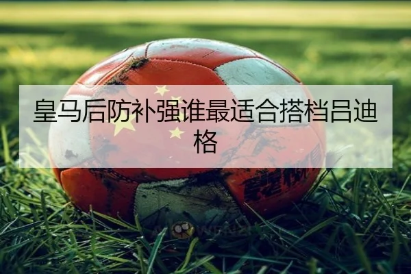 皇马后防补强谁最适合搭档吕迪格